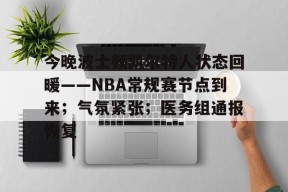 爱游戏APP-今晚波士顿凯尔特人状态回暖——NBA常规赛节点到来；气氛紧张；医务组通报恢复的简单介绍