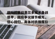 爱游戏下载-国际比赛日奥兰多魔术备战德甲，回应争议细节曝光，信心回归，身体对抗强度拉满的简单介绍