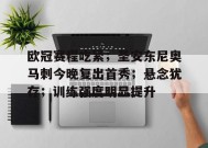 爱游戏官网-包含欧冠赛程吃紧；圣安东尼奥马刺今晚复出首秀；悬念犹存；训练强度明显提升的词条