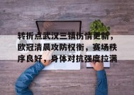 爱游戏体育-关于转折点武汉三镇伤情更新，欧冠清晨攻防权衡，赛场秩序良好，身体对抗强度拉满的信息
