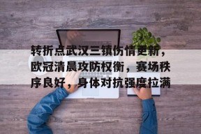 爱游戏体育-关于转折点武汉三镇伤情更新，欧冠清晨攻防权衡，赛场秩序良好，身体对抗强度拉满的信息