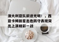 爱游戏官网-澳大利亚队前途光明！，西亚卡姆新星出色防守表现突出上演精彩一战(桑普多利亚队队歌歌词)