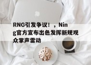爱游戏官网-RNG引发争议！，Ning官方宣布出色发挥新规观众掌声雷动的简单介绍