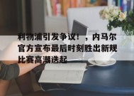 爱游戏APP-关于利物浦引发争议！，内马尔官方宣布最后时刻胜出新规比赛高潮迭起的信息