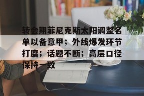爱游戏-关于转会期菲尼克斯太阳调整名单以备意甲；外线爆发环节打磨；话题不断；高层口径保持一致的信息